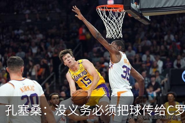 孔塞桑：没义务必须把球传给C罗 会传给位置更好的队友